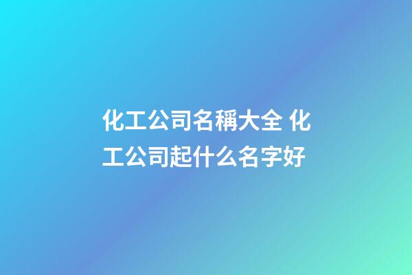 化工公司名稱大全 化工公司起什么名字好-第1張-公司起名-玄機派